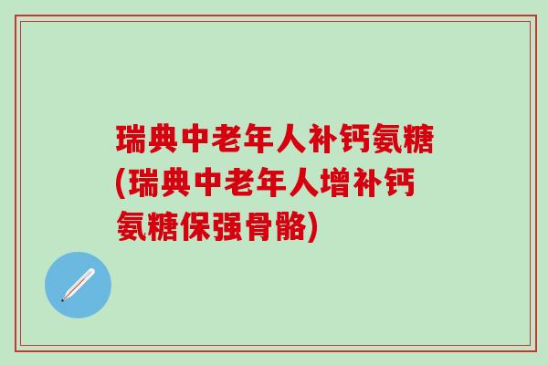 瑞典中老年人补钙氨糖(瑞典中老年人增补钙氨糖保强骨骼)-第1张图片-氨糖科普网 瑞典中老年人补钙氨糖(瑞典中老年人增补钙氨糖保强骨骼)-第1张图片-氨糖科普网