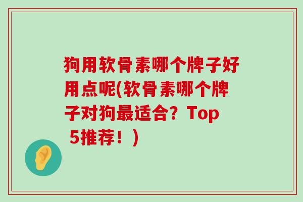 狗用软骨素哪个牌子好用点呢(软骨素哪个牌子对狗最适合?Top 5推荐!)-第1张图片-氨糖科普网 狗用软骨素哪个牌子好用点呢(软骨素哪个牌子对狗最适合?Top 5推荐!)-第1张图片-氨糖科普网