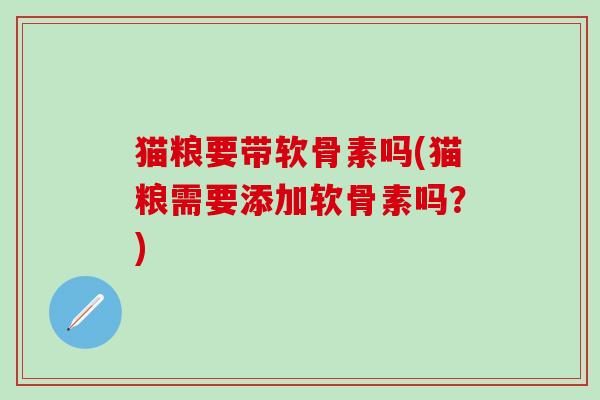 猫粮要带软骨素吗(猫粮需要添加软骨素吗?)-第1张图片-氨糖科普网 猫粮要带软骨素吗(猫粮需要添加软骨素吗?)-第1张图片-氨糖科普网