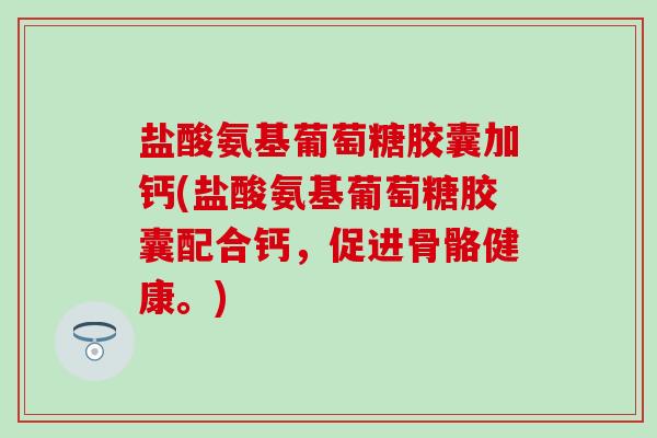 盐酸氨基葡萄糖胶囊加钙(盐酸氨基葡萄糖胶囊配合钙，促进骨骼健康。)-第1张图片-氨糖科普网