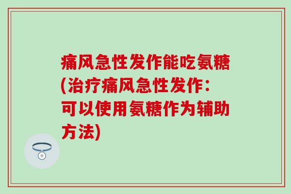 痛风急性发作能吃氨糖(治疗痛风急性发作:可以使用氨糖作为辅助方法)-第1张图片-氨糖科普网 痛风急性发作能吃氨糖(治疗痛风急性发作:可以使用氨糖作为辅助方法)-第1张图片-氨糖科普网