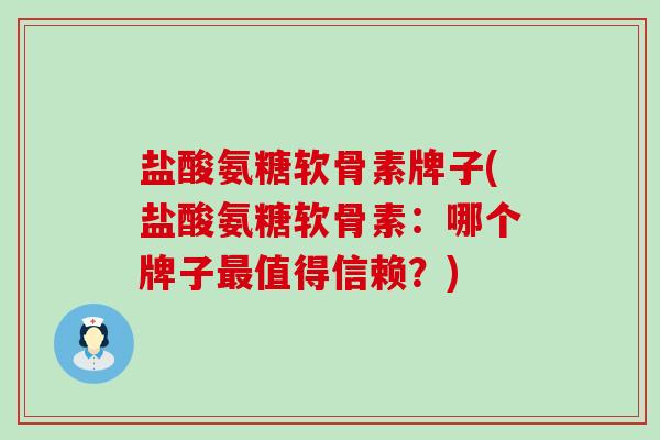 盐酸氨糖软骨素牌子(盐酸氨糖软骨素:哪个牌子最值得信赖?)-第1张图片-氨糖科普网 盐酸氨糖软骨素牌子(盐酸氨糖软骨素:哪个牌子最值得信赖?)-第1张图片-氨糖科普网
