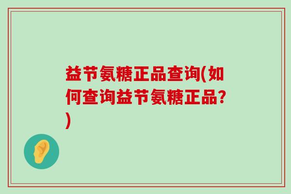 益节氨糖正品查询(如何查询益节氨糖正品？)-第1张图片-氨糖科普网