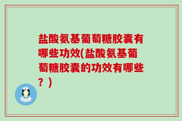 盐酸氨基葡萄糖胶囊有哪些功效(盐酸氨基葡萄糖胶囊的功效有哪些?)-第1张图片-氨糖科普网 盐酸氨基葡萄糖胶囊有哪些功效(盐酸氨基葡萄糖胶囊的功效有哪些?)-第1张图片-氨糖科普网