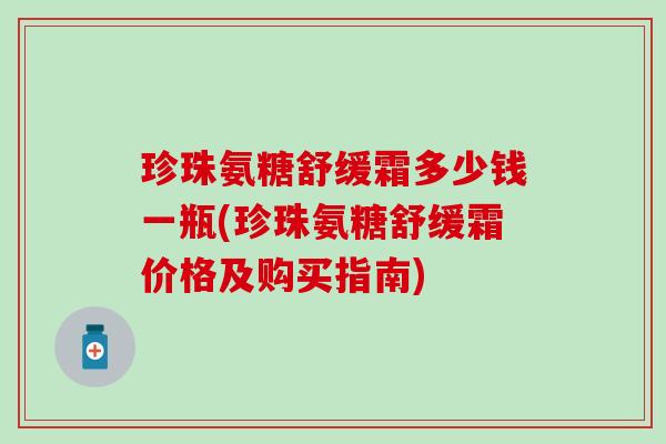 珍珠氨糖舒缓霜多少钱一瓶(珍珠氨糖舒缓霜价格及购买指南)-第1张图片-氨糖科普网