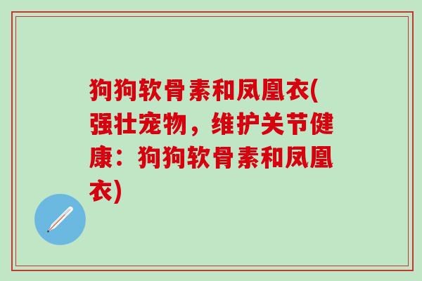 狗狗软骨素和凤凰衣(强壮宠物,维护关节健康:狗狗软骨素和凤凰衣)-第1张图片-氨糖科普网 狗狗软骨素和凤凰衣(强壮宠物,维护关节健康:狗狗软骨素和凤凰衣)-第1张图片-氨糖科普网