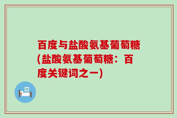 百度与盐酸氨基葡萄糖(盐酸氨基葡萄糖:百度关键词之一)-第1张图片-氨糖科普网 百度与盐酸氨基葡萄糖(盐酸氨基葡萄糖:百度关键词之一)-第1张图片-氨糖科普网