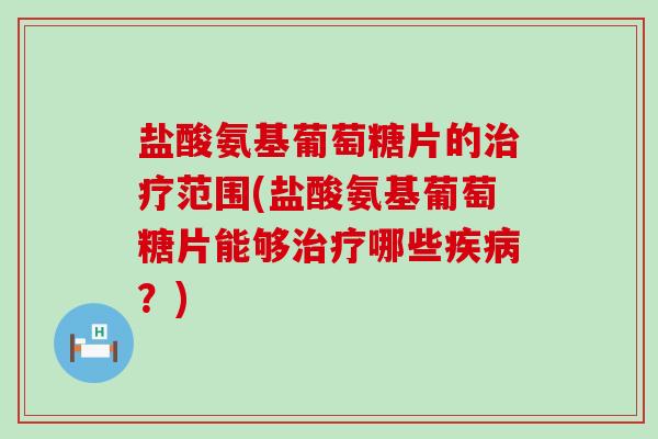 盐酸氨基葡萄糖片的治疗范围(盐酸氨基葡萄糖片能够治疗哪些疾病？)-第1张图片-氨糖科普网