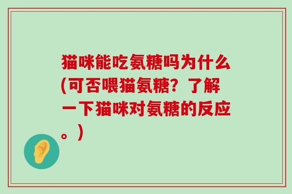猫咪能吃氨糖吗为什么(可否喂猫氨糖?了解一下猫咪对氨糖的反应。)-第1张图片-氨糖科普网 猫咪能吃氨糖吗为什么(可否喂猫氨糖?了解一下猫咪对氨糖的反应。)-第1张图片-氨糖科普网