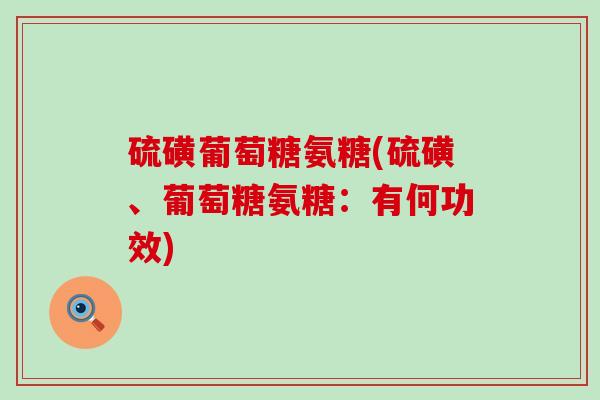 硫磺葡萄糖氨糖(硫磺、葡萄糖氨糖：有何功效)-第1张图片-氨糖科普网