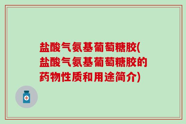 盐酸气氨基葡萄糖胶(盐酸气氨基葡萄糖胶的药物性质和用途简介)-第1张图片-氨糖科普网