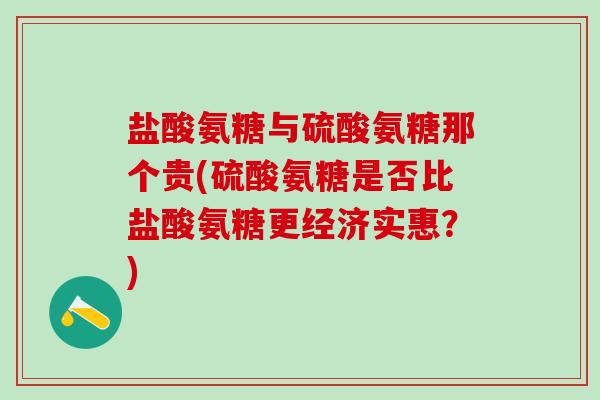 盐酸氨糖与硫酸氨糖那个贵(硫酸氨糖是否比盐酸氨糖更经济实惠?)-第1张图片-氨糖科普网 盐酸氨糖与硫酸氨糖那个贵(硫酸氨糖是否比盐酸氨糖更经济实惠?)-第1张图片-氨糖科普网