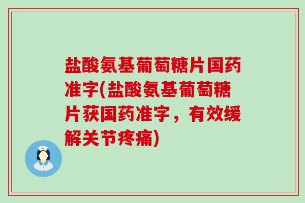 盐酸氨基葡萄糖片国药准字(盐酸氨基葡萄糖片获国药准字,有效缓解关节疼痛)-第1张图片-氨糖科普网 盐酸氨基葡萄糖片国药准字(盐酸氨基葡萄糖片获国药准字,有效缓解关节疼痛)-第1张图片-氨糖科普网