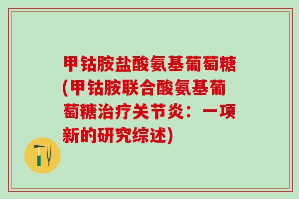 甲钴胺盐酸氨基葡萄糖(甲钴胺联合酸氨基葡萄糖治疗关节炎:一项新的研究综述)-第1张图片-氨糖科普网 甲钴胺盐酸氨基葡萄糖(甲钴胺联合酸氨基葡萄糖治疗关节炎:一项新的研究综述)-第1张图片-氨糖科普网