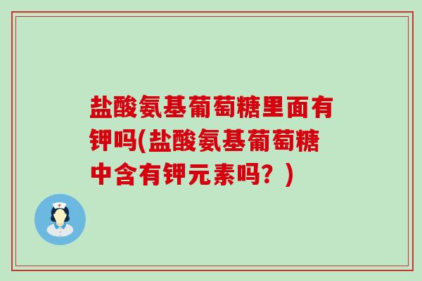 盐酸氨基葡萄糖里面有钾吗(盐酸氨基葡萄糖中含有钾元素吗?)-第1张图片-氨糖科普网 盐酸氨基葡萄糖里面有钾吗(盐酸氨基葡萄糖中含有钾元素吗?)-第1张图片-氨糖科普网
