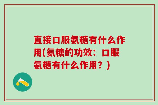 直接口服氨糖有什么作用(氨糖的功效:口服氨糖有什么作用?)-第1张图片-氨糖科普网 直接口服氨糖有什么作用(氨糖的功效:口服氨糖有什么作用?)-第1张图片-氨糖科普网