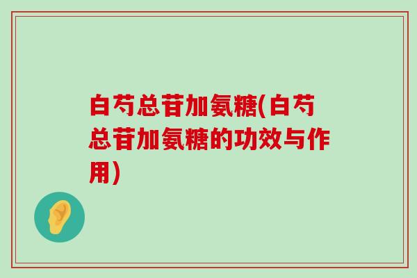 白芍总苷加氨糖(白芍总苷加氨糖的功效与作用)-第1张图片-氨糖科普网 白芍总苷加氨糖(白芍总苷加氨糖的功效与作用)-第1张图片-氨糖科普网