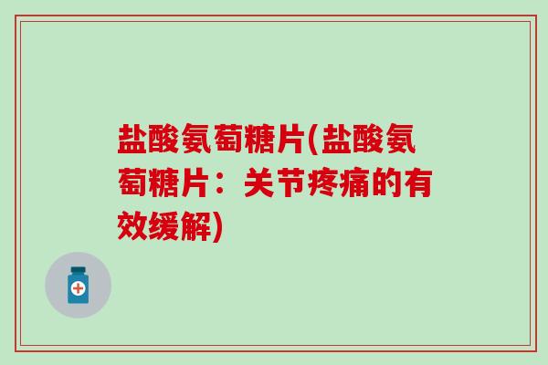 盐酸氨萄糖片(盐酸氨萄糖片：关节疼痛的有效缓解)-第1张图片-氨糖科普网