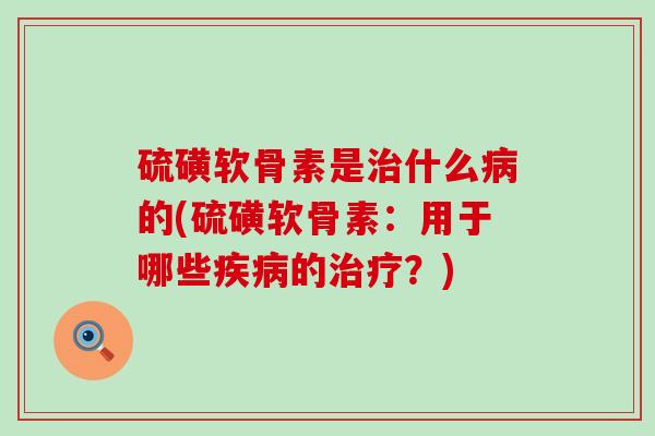 硫磺软骨素是治什么病的(硫磺软骨素：用于哪些疾病的治疗？)-第1张图片-氨糖科普网