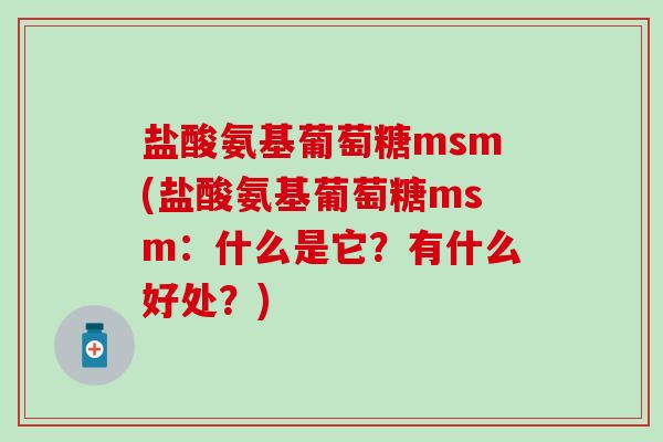 盐酸氨基葡萄糖msm(盐酸氨基葡萄糖msm:什么是它?有什么好处?)-第1张图片-氨糖科普网 盐酸氨基葡萄糖msm(盐酸氨基葡萄糖msm:什么是它?有什么好处?)-第1张图片-氨糖科普网