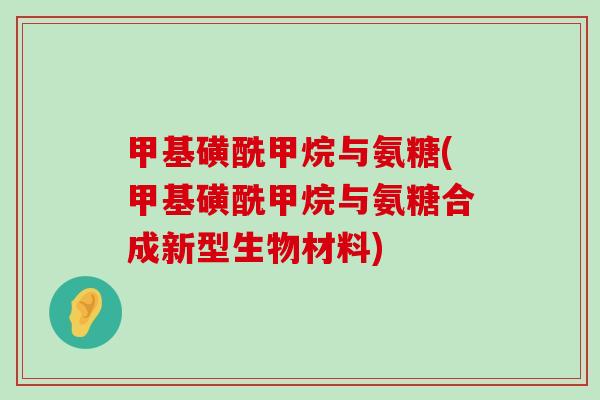 甲基磺酰甲烷与氨糖(甲基磺酰甲烷与氨糖合成新型生物材料)-第1张图片-氨糖科普网 甲基磺酰甲烷与氨糖(甲基磺酰甲烷与氨糖合成新型生物材料)-第1张图片-氨糖科普网