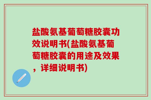 盐酸氨基葡萄糖胶囊功效说明书(盐酸氨基葡萄糖胶囊的用途及效果,详细说明书)-第1张图片-氨糖科普网 盐酸氨基葡萄糖胶囊功效说明书(盐酸氨基葡萄糖胶囊的用途及效果,详细说明书)-第1张图片-氨糖科普网
