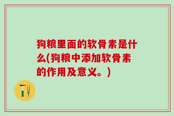 狗粮里面的软骨素是什么(狗粮中添加软骨素的作用及意义。)-第1张图片-氨糖科普网 狗粮里面的软骨素是什么(狗粮中添加软骨素的作用及意义。)-第1张图片-氨糖科普网