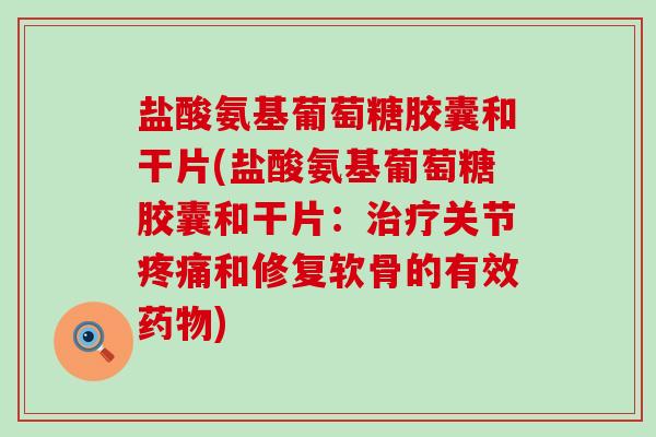 盐酸氨基葡萄糖胶囊和干片(盐酸氨基葡萄糖胶囊和干片:治疗关节疼痛和修复软骨的有效药物)-第1张图片-氨糖科普网 盐酸氨基葡萄糖胶囊和干片(盐酸氨基葡萄糖胶囊和干片:治疗关节疼痛和修复软骨的有效药物)-第1张图片-氨糖科普网