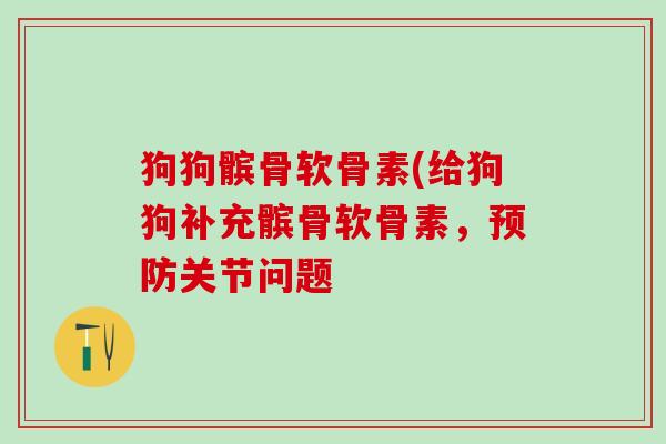 狗狗髌骨软骨素(给狗狗补充髌骨软骨素,预防关节问题-第1张图片-氨糖科普网 狗狗髌骨软骨素(给狗狗补充髌骨软骨素,预防关节问题-第1张图片-氨糖科普网