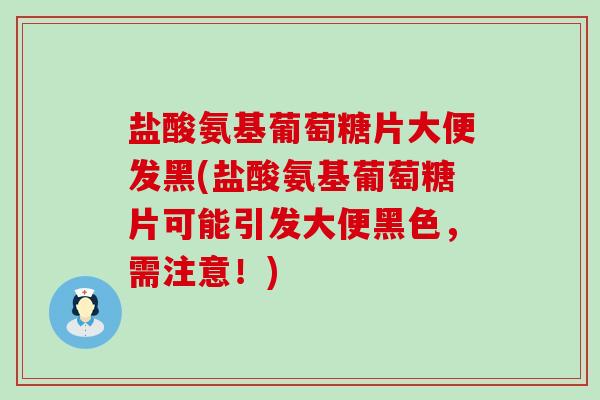 盐酸氨基葡萄糖片大便发黑(盐酸氨基葡萄糖片可能引发大便黑色,需注意!)-第1张图片-氨糖科普网 盐酸氨基葡萄糖片大便发黑(盐酸氨基葡萄糖片可能引发大便黑色,需注意!)-第1张图片-氨糖科普网