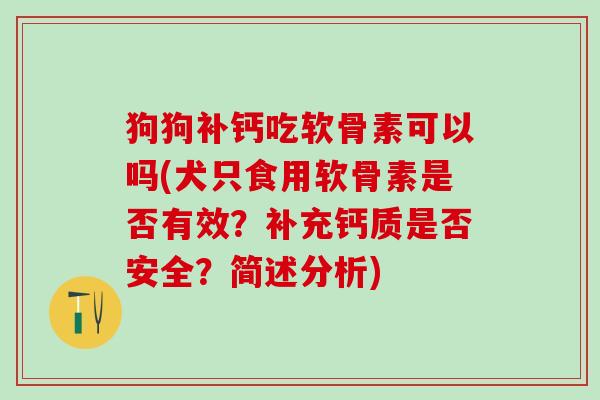 狗狗补钙吃软骨素可以吗(犬只食用软骨素是否有效?补充钙质是否安全?简述分析)-第1张图片-氨糖科普网 狗狗补钙吃软骨素可以吗(犬只食用软骨素是否有效?补充钙质是否安全?简述分析)-第1张图片-氨糖科普网