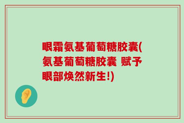 眼霜氨基葡萄糖胶囊(氨基葡萄糖胶囊 赋予眼部焕然新生!)-第1张图片-氨糖科普网 眼霜氨基葡萄糖胶囊(氨基葡萄糖胶囊 赋予眼部焕然新生!)-第1张图片-氨糖科普网