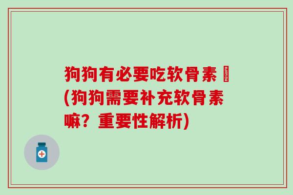 狗狗有必要吃软骨素嚰(狗狗需要补充软骨素嘛?重要性解析)-第1张图片-氨糖科普网 狗狗有必要吃软骨素嚰(狗狗需要补充软骨素嘛?重要性解析)-第1张图片-氨糖科普网