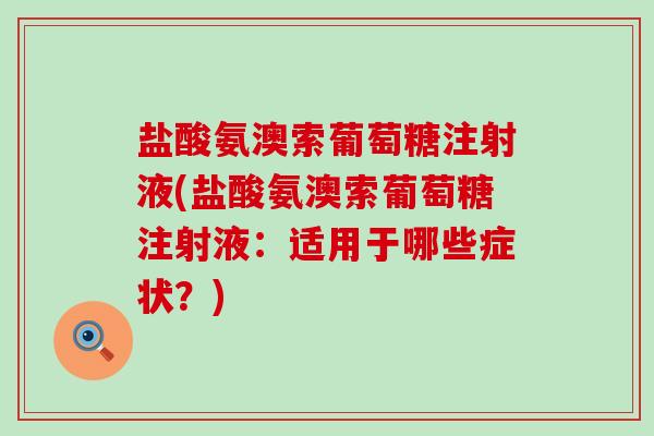 盐酸氨澳索葡萄糖注射液(盐酸氨澳索葡萄糖注射液:适用于哪些症状?)-第1张图片-氨糖科普网 盐酸氨澳索葡萄糖注射液(盐酸氨澳索葡萄糖注射液:适用于哪些症状?)-第1张图片-氨糖科普网