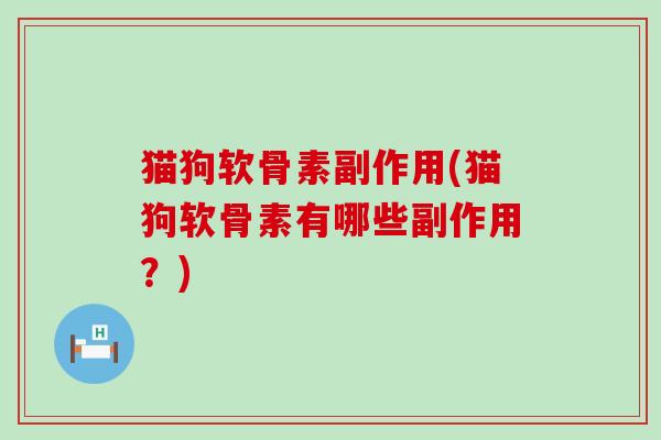 猫狗软骨素副作用(猫狗软骨素有哪些副作用?)-第1张图片-氨糖科普网 猫狗软骨素副作用(猫狗软骨素有哪些副作用?)-第1张图片-氨糖科普网