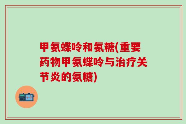 甲氨蝶呤和氨糖(重要药物甲氨蝶呤与治疗关节炎的氨糖)-第1张图片-氨糖科普网 甲氨蝶呤和氨糖(重要药物甲氨蝶呤与治疗关节炎的氨糖)-第1张图片-氨糖科普网