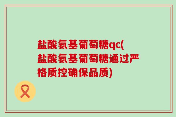 盐酸氨基葡萄糖qc(盐酸氨基葡萄糖通过严格质控确保品质)-第1张图片-氨糖科普网 盐酸氨基葡萄糖qc(盐酸氨基葡萄糖通过严格质控确保品质)-第1张图片-氨糖科普网
