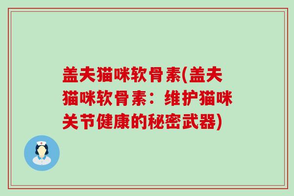 盖夫猫咪软骨素(盖夫猫咪软骨素:维护猫咪关节健康的秘密武器)-第1张图片-氨糖科普网 盖夫猫咪软骨素(盖夫猫咪软骨素:维护猫咪关节健康的秘密武器)-第1张图片-氨糖科普网