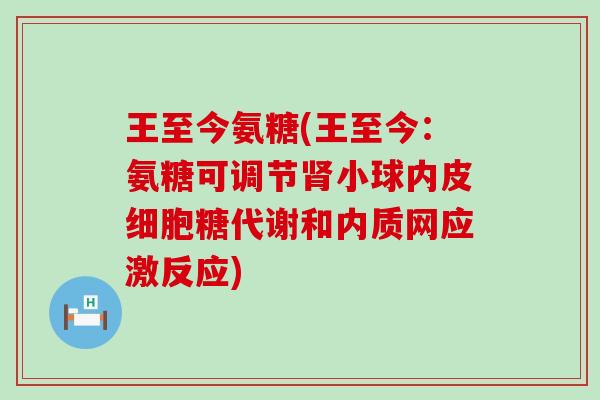 王至今氨糖(王至今：氨糖可调节肾小球内皮细胞糖代谢和内质网应激反应)-第1张图片-氨糖科普网