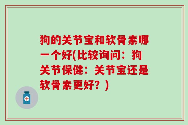 狗的关节宝和软骨素哪一个好(比较询问：狗关节保健：关节宝还是软骨素更好？)-第1张图片-氨糖科普网