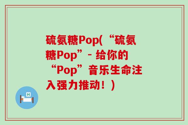 硫氨糖Pop(“硫氨糖Pop”- 给你的“Pop”音乐生命注入强力推动!)-第1张图片-氨糖科普网 硫氨糖Pop(“硫氨糖Pop”- 给你的“Pop”音乐生命注入强力推动!)-第1张图片-氨糖科普网