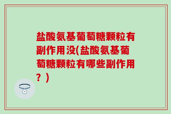 盐酸氨基葡萄糖颗粒有副作用没(盐酸氨基葡萄糖颗粒有哪些副作用?)-第1张图片-氨糖科普网 盐酸氨基葡萄糖颗粒有副作用没(盐酸氨基葡萄糖颗粒有哪些副作用?)-第1张图片-氨糖科普网