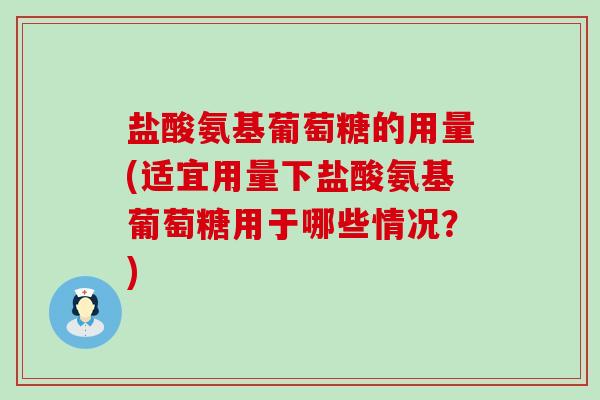 盐酸氨基葡萄糖的用量(适宜用量下盐酸氨基葡萄糖用于哪些情况?)-第1张图片-氨糖科普网 盐酸氨基葡萄糖的用量(适宜用量下盐酸氨基葡萄糖用于哪些情况?)-第1张图片-氨糖科普网