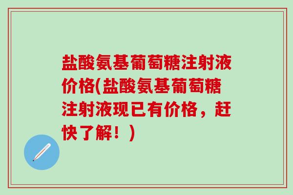 盐酸氨基葡萄糖注射液价格(盐酸氨基葡萄糖注射液现已有价格,赶快了解!)-第1张图片-氨糖科普网 盐酸氨基葡萄糖注射液价格(盐酸氨基葡萄糖注射液现已有价格,赶快了解!)-第1张图片-氨糖科普网