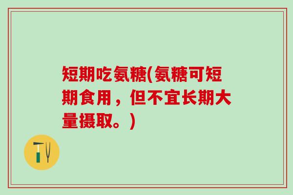 短期吃氨糖(氨糖可短期食用,但不宜长期大量摄取。)-第1张图片-氨糖科普网 短期吃氨糖(氨糖可短期食用,但不宜长期大量摄取。)-第1张图片-氨糖科普网