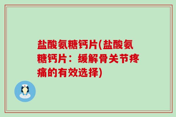 盐酸氨糖钙片(盐酸氨糖钙片:缓解骨关节疼痛的有效选择)-第1张图片-氨糖科普网 盐酸氨糖钙片(盐酸氨糖钙片:缓解骨关节疼痛的有效选择)-第1张图片-氨糖科普网