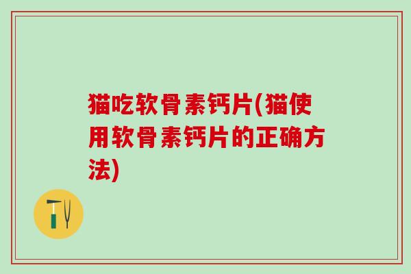 猫吃软骨素钙片(猫使用软骨素钙片的正确方法)-第1张图片-氨糖科普网 猫吃软骨素钙片(猫使用软骨素钙片的正确方法)-第1张图片-氨糖科普网