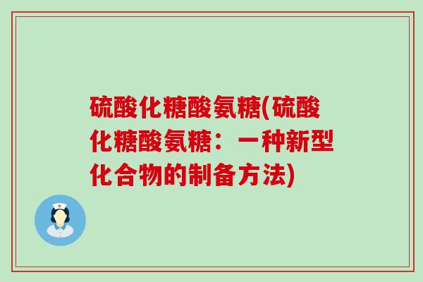 硫酸化糖酸氨糖(硫酸化糖酸氨糖:一种新型化合物的制备方法)-第1张图片-氨糖科普网 硫酸化糖酸氨糖(硫酸化糖酸氨糖:一种新型化合物的制备方法)-第1张图片-氨糖科普网