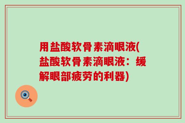 用盐酸软骨素滴眼液(盐酸软骨素滴眼液：缓解眼部疲劳的利器)-第1张图片-氨糖科普网