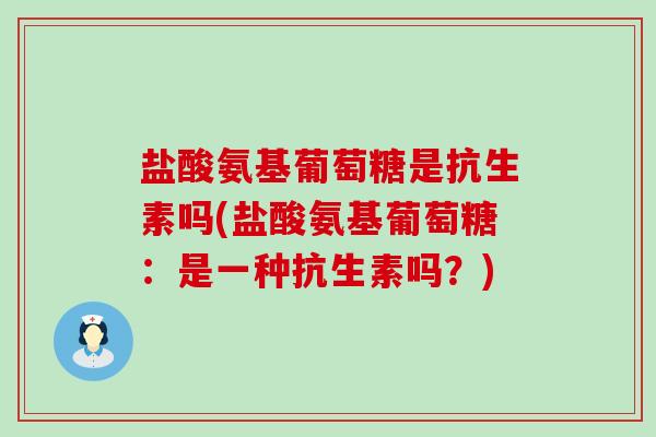 盐酸氨基葡萄糖是抗生素吗(盐酸氨基葡萄糖:是一种抗生素吗?)-第1张图片-氨糖科普网 盐酸氨基葡萄糖是抗生素吗(盐酸氨基葡萄糖:是一种抗生素吗?)-第1张图片-氨糖科普网